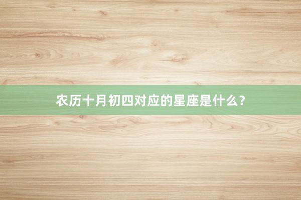农历十月初四对应的星座是什么？