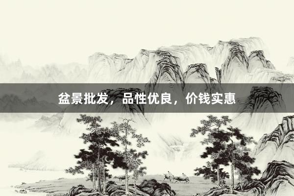 盆景批发，品性优良，价钱实惠