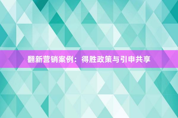 翻新营销案例：得胜政策与引申共享
