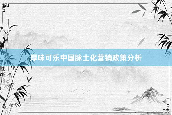 厚味可乐中国脉土化营销政策分析