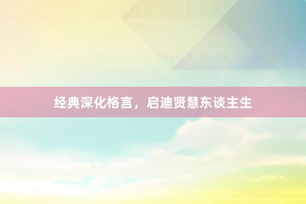 经典深化格言，启迪贤慧东谈主生
