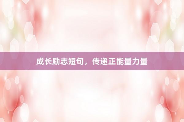 成长励志短句，传递正能量力量